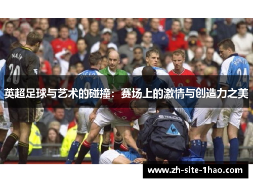 英超足球与艺术的碰撞：赛场上的激情与创造力之美