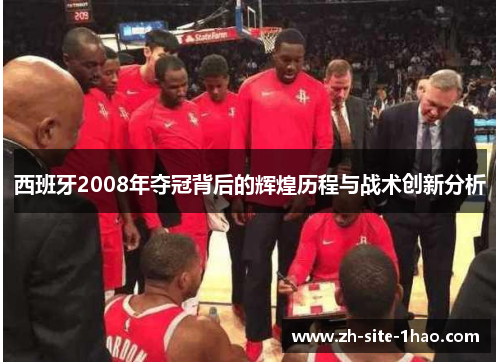 西班牙2008年夺冠背后的辉煌历程与战术创新分析