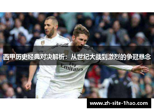 西甲历史经典对决解析：从世纪大战到激烈的争冠悬念