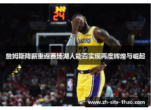 詹姆斯降薪重返赛场湖人能否实现再度辉煌与崛起 詹姆斯降薪重返赛场湖人能否实现再度辉煌与崛起