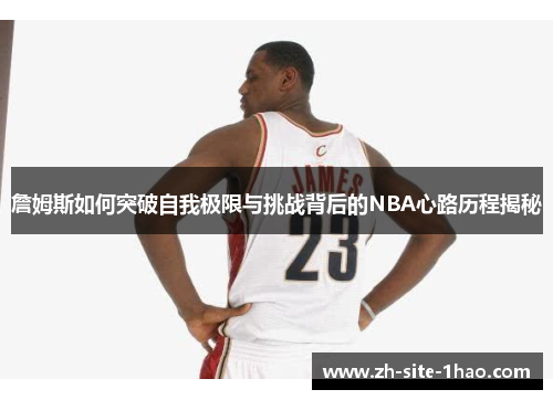詹姆斯如何突破自我极限与挑战背后的NBA心路历程揭秘 詹姆斯如何突破自我极限与挑战背后的NBA心路历程揭秘