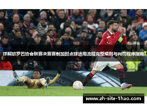 详解欧罗巴协会联赛决赛赛制加时点球适用流程完整规则与判罚程序指南 详解欧罗巴协会联赛决赛赛制加时点球适用流程完整规则与判罚程序指南