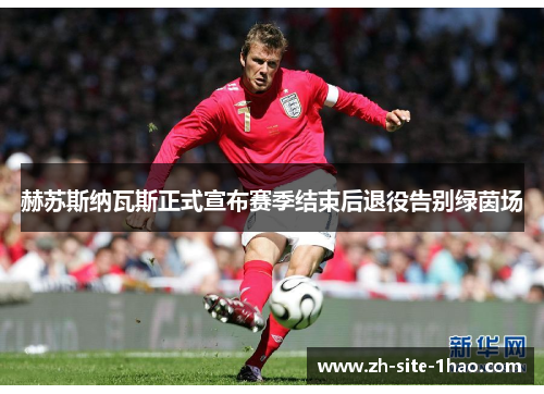 赫苏斯纳瓦斯正式宣布赛季结束后退役告别绿茵场 赫苏斯纳瓦斯正式宣布赛季结束后退役告别绿茵场