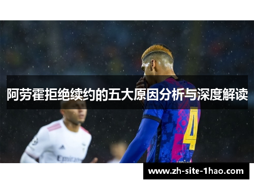 阿劳霍拒绝续约的五大原因分析与深度解读
