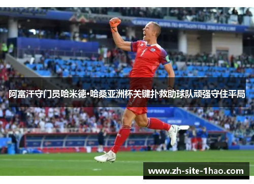 阿富汗守门员哈米德·哈桑亚洲杯关键扑救助球队顽强守住平局