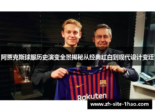 阿贾克斯球服历史演变全景揭秘从经典红白到现代设计变迁 阿贾克斯球服历史演变全景揭秘从经典红白到现代设计变迁