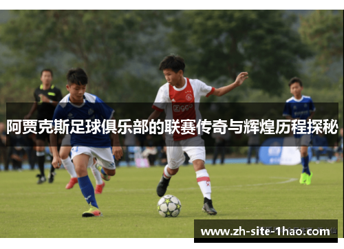 阿贾克斯足球俱乐部的联赛传奇与辉煌历程探秘 阿贾克斯足球俱乐部的联赛传奇与辉煌历程探秘