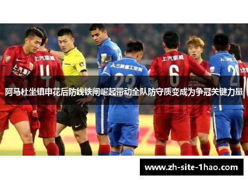 阿马杜坐镇申花后防线铁闸崛起带动全队防守质变成为争冠关键力量 阿马杜坐镇申花后防线铁闸崛起带动全队防守质变成为争冠关键力量