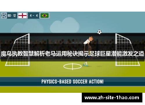 魔鸟执教智慧解析老马运用秘诀揭示足球巨星潜能激发之道